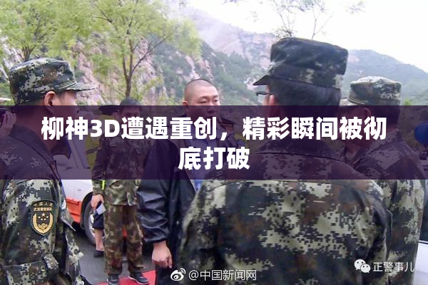 柳神3D遭遇重创，精彩瞬间被彻底打破