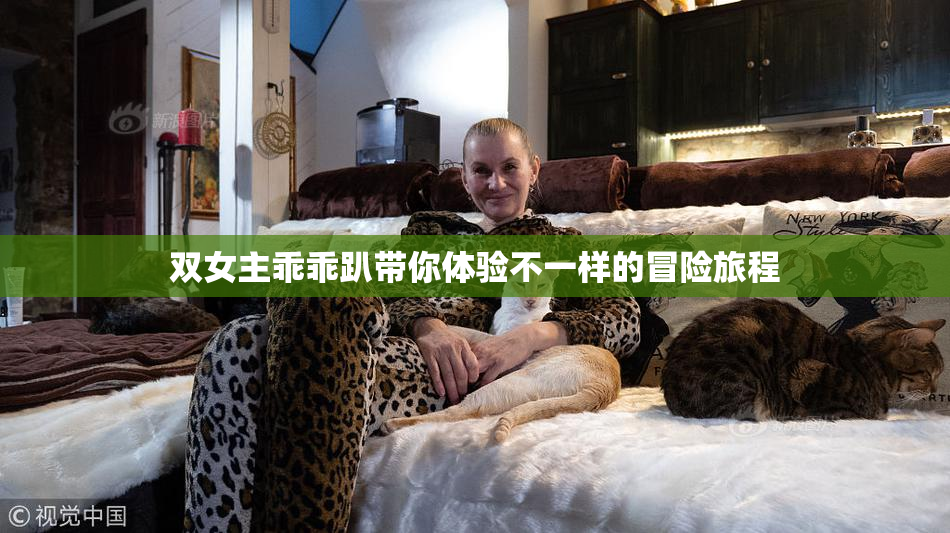 双女主乖乖趴带你体验不一样的冒险旅程