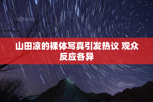山田凉的裸体写真引发热议 观众反应各异
