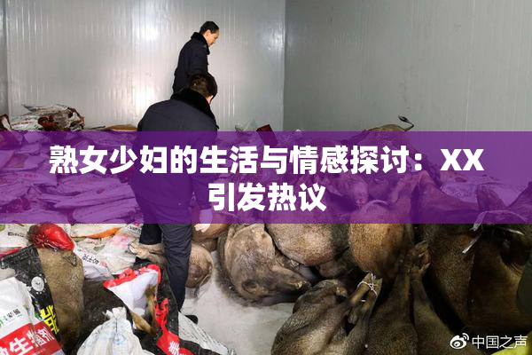 熟女少妇的生活与情感探讨：XX引发热议