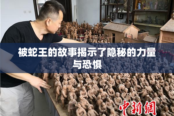 被蛇王的故事揭示了隐秘的力量与恐惧
