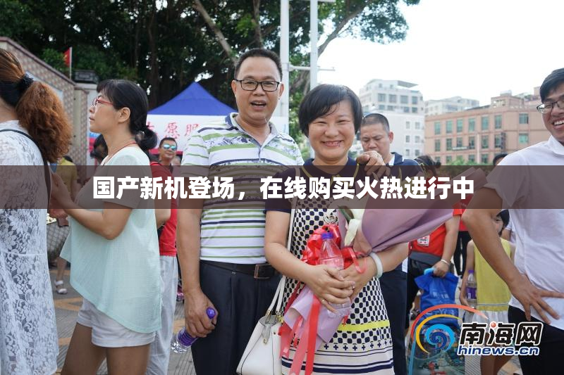 国产新机登场，在线购买火热进行中