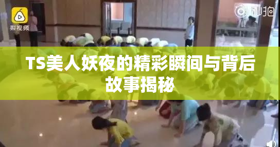 TS美人妖夜的精彩瞬间与背后故事揭秘
