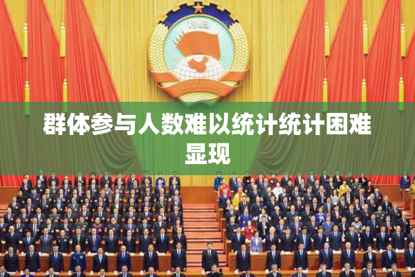 群体参与人数难以统计统计困难显现