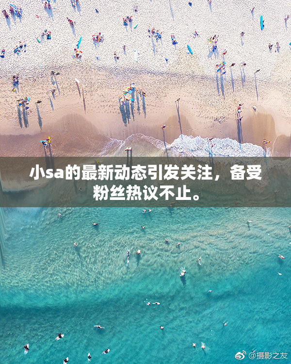 小sa的最新动态引发关注，备受粉丝热议不止。