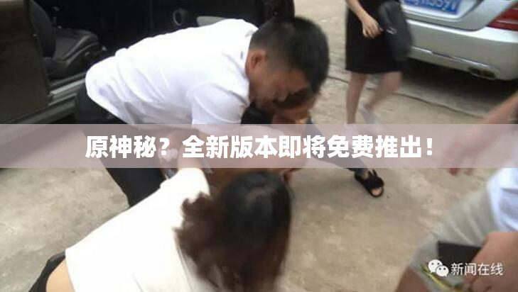 原神秘？全新版本即将免费推出！
