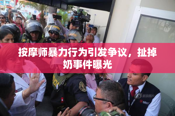 按摩师暴力行为引发争议，扯掉奶事件曝光