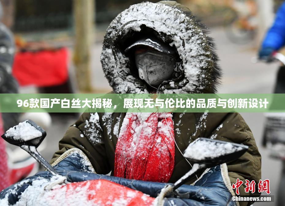 96款国产白丝大揭秘，展现无与伦比的品质与创新设计