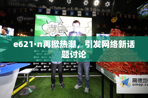 e621·n再掀热潮，引发网络新话题讨论