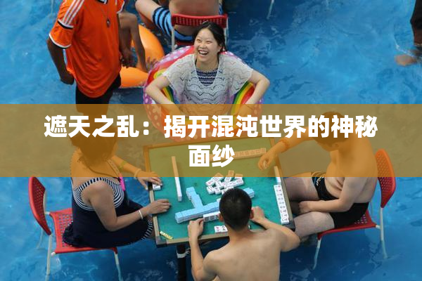 遮天之乱：揭开混沌世界的神秘面纱
