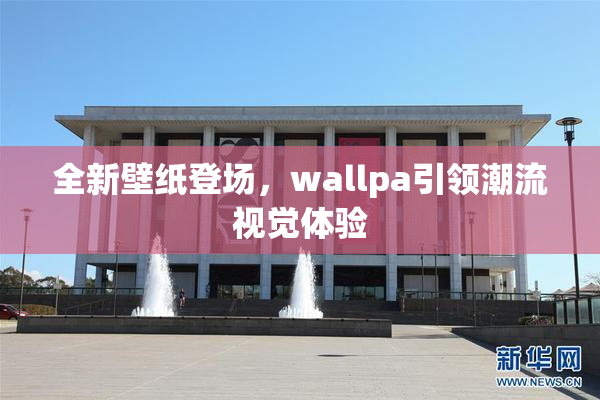 全新壁纸登场，wallpa引领潮流视觉体验
