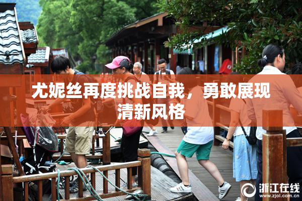 尤妮丝再度挑战自我，勇敢展现清新风格
