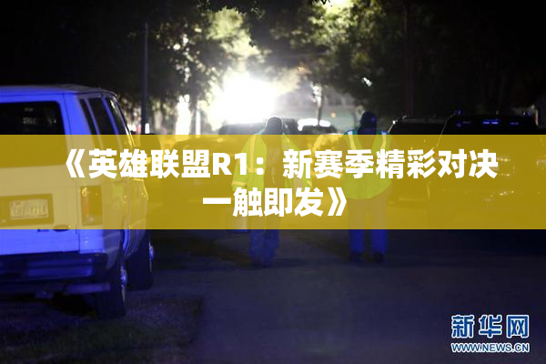 《英雄联盟R1：新赛季精彩对决一触即发》