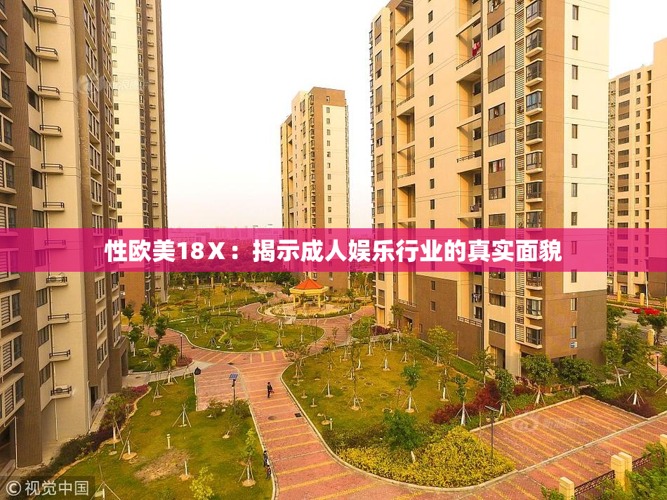 性欧美18Ⅹ：揭示成人娱乐行业的真实面貌