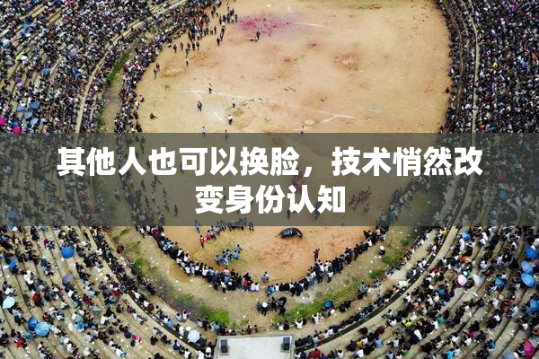 其他人也可以换脸，技术悄然改变身份认知