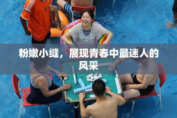 粉嫩小缝，展现青春中最迷人的风采
