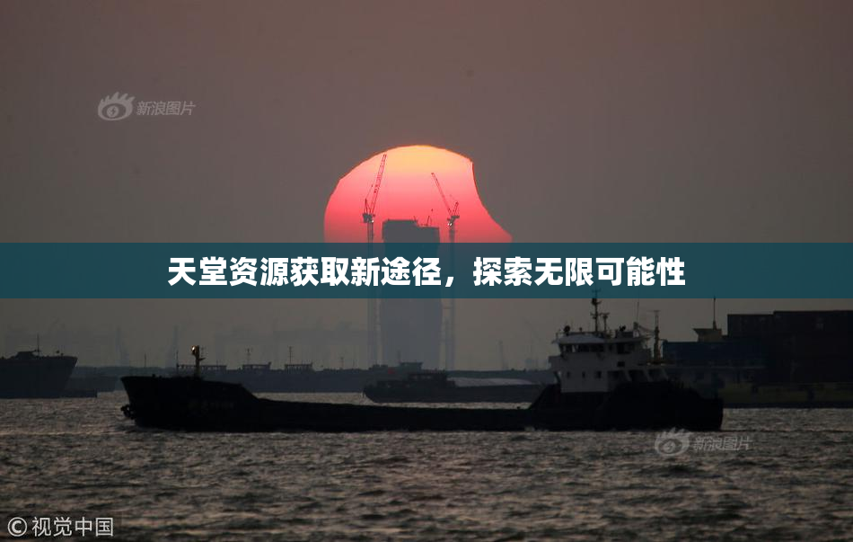 天堂资源获取新途径，探索无限可能性