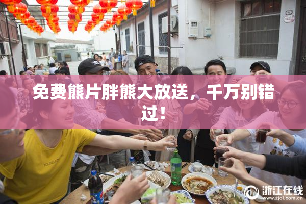 免费熊片胖熊大放送，千万别错过！