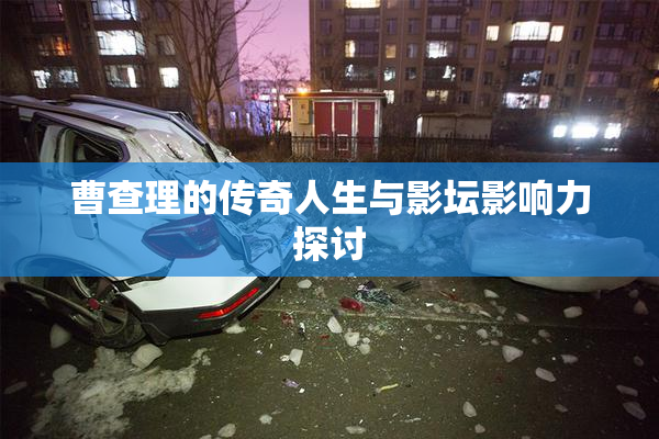 曹查理的传奇人生与影坛影响力探讨