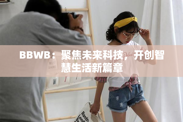 BBWB：聚焦未来科技，开创智慧生活新篇章