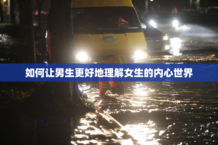 如何让男生更好地理解女生的内心世界