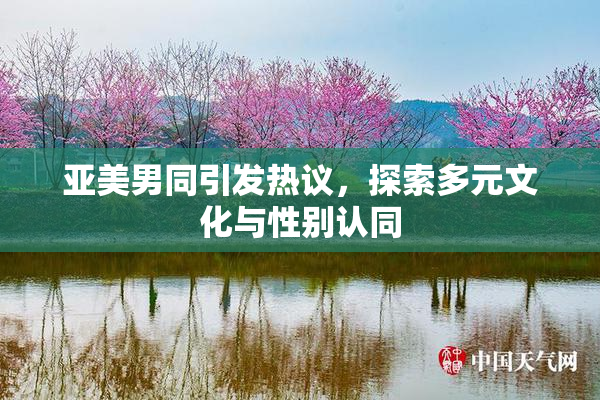 亚美男同引发热议，探索多元文化与性别认同