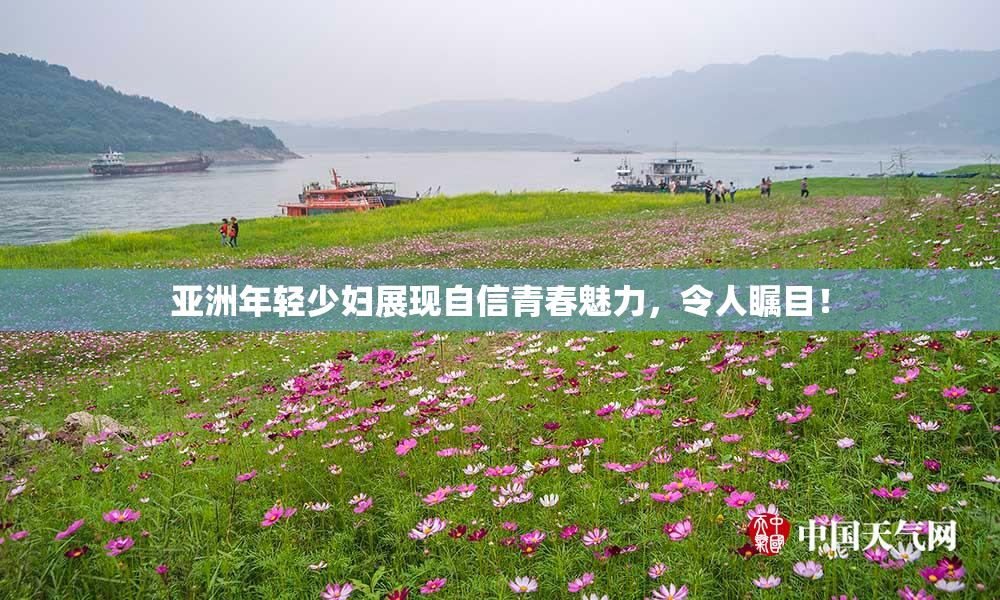 亚洲年轻少妇展现自信青春魅力，令人瞩目！