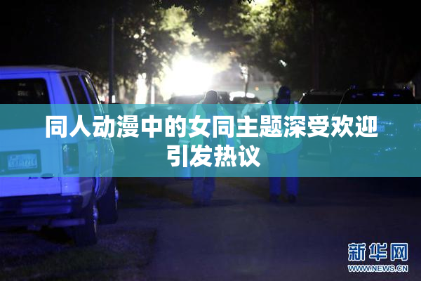 同人动漫中的女同主题深受欢迎 引发热议