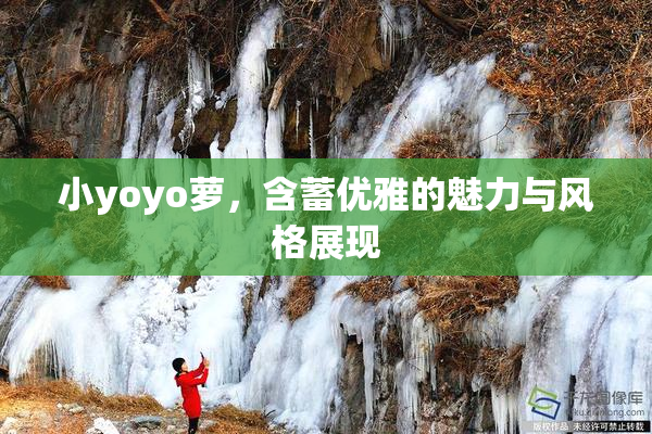 小yoyo萝，含蓄优雅的魅力与风格展现