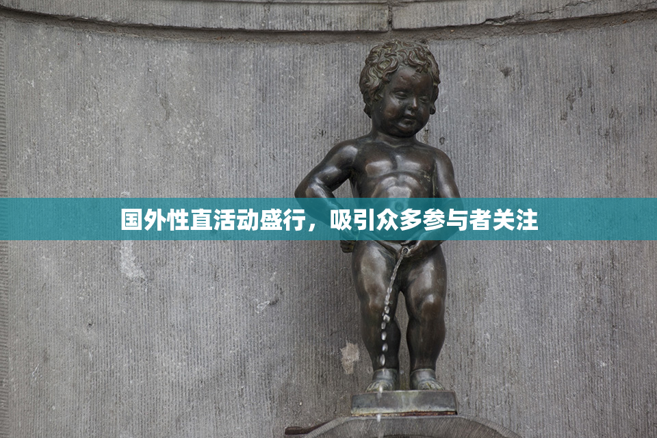 国外性直活动盛行，吸引众多参与者关注