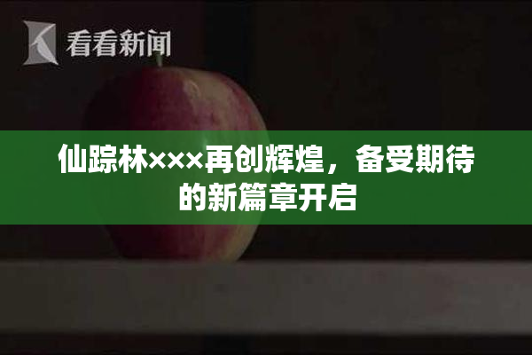 仙踪林×××再创辉煌，备受期待的新篇章开启