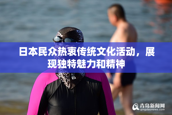 日本民众热衷传统文化活动，展现独特魅力和精神