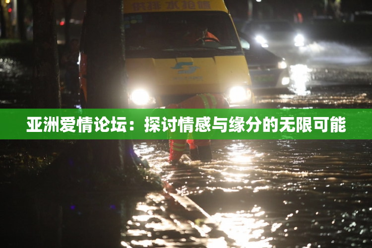 亚洲爱情论坛：探讨情感与缘分的无限可能