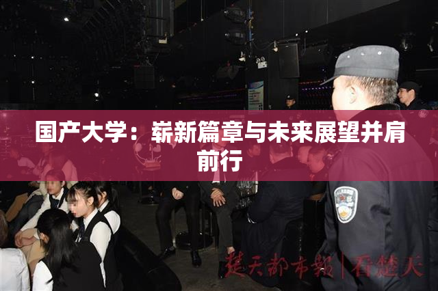 国产大学：崭新篇章与未来展望并肩前行