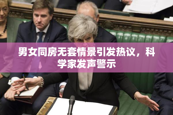 男女同房无套情景引发热议，科学家发声警示