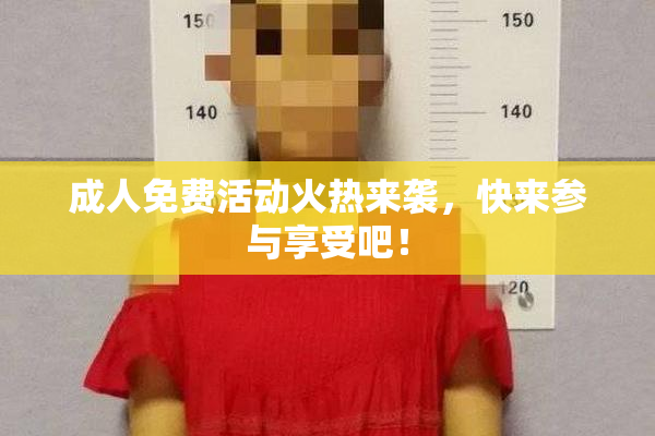 成人免费活动火热来袭，快来参与享受吧！