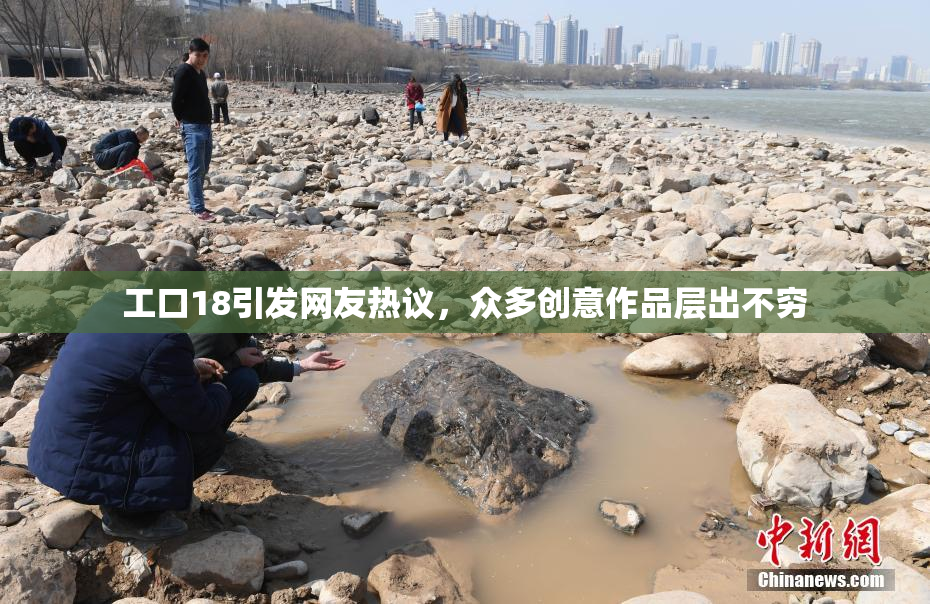 工口18引发网友热议，众多创意作品层出不穷