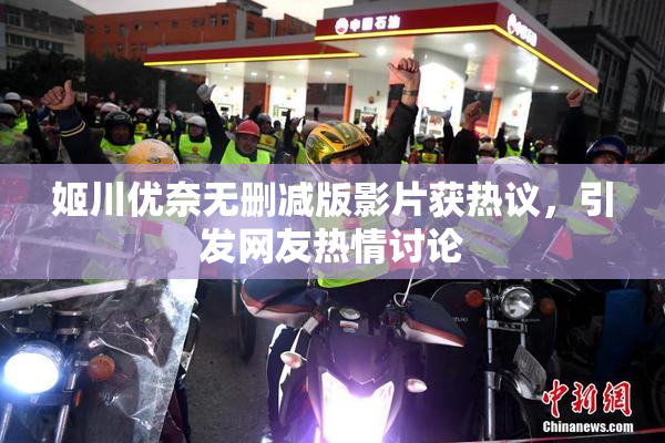 姬川优奈无删减版影片获热议，引发网友热情讨论