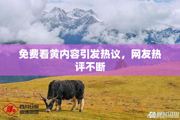 免费看黄内容引发热议，网友热评不断