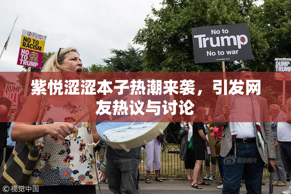 紫悦涩涩本子热潮来袭，引发网友热议与讨论