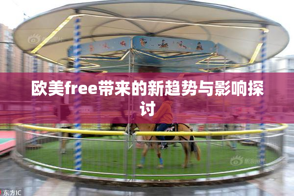 欧美free带来的新趋势与影响探讨
