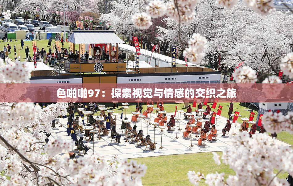 色啪啪97：探索视觉与情感的交织之旅