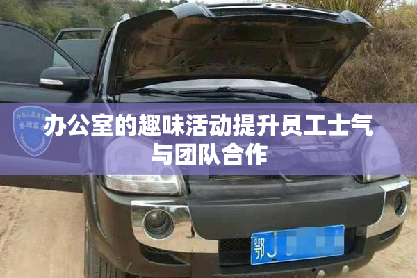 办公室的趣味活动提升员工士气与团队合作