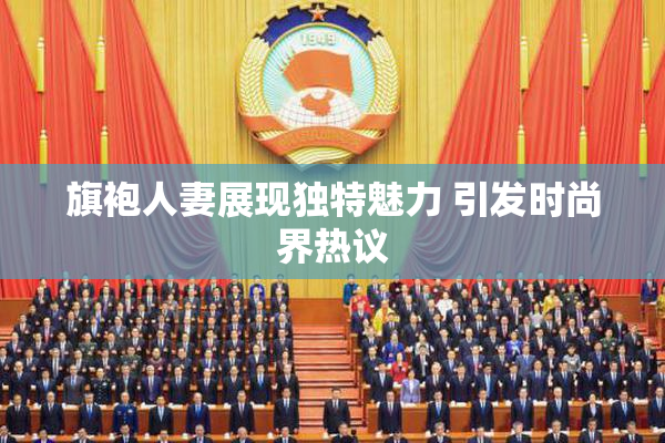 旗袍人妻展现独特魅力 引发时尚界热议
