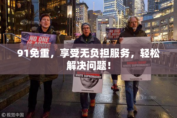 91免重，享受无负担服务，轻松解决问题！