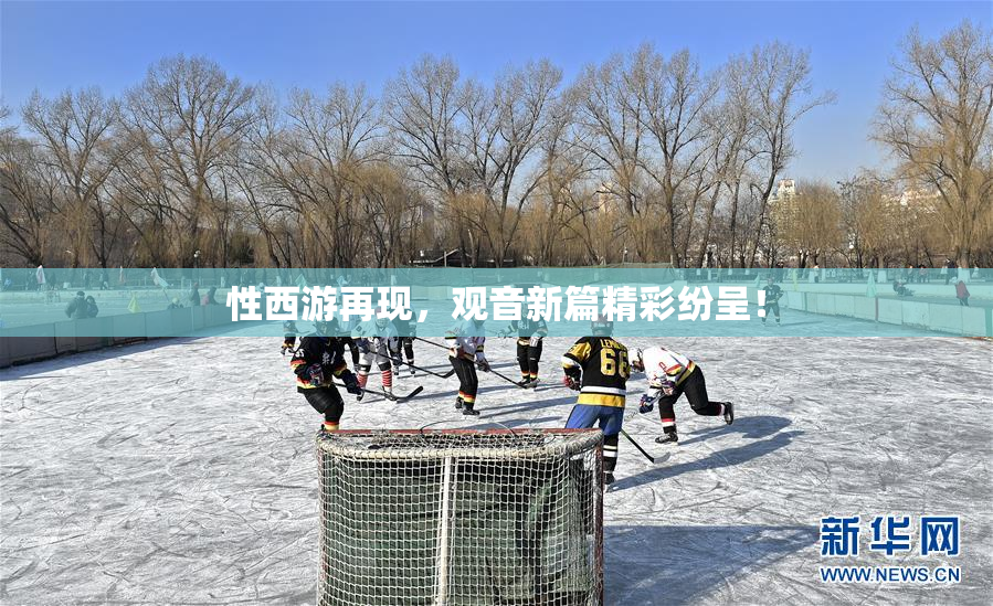 性西游再现，观音新篇精彩纷呈！
