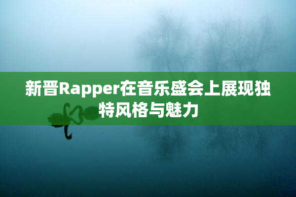 新晋Rapper在音乐盛会上展现独特风格与魅力