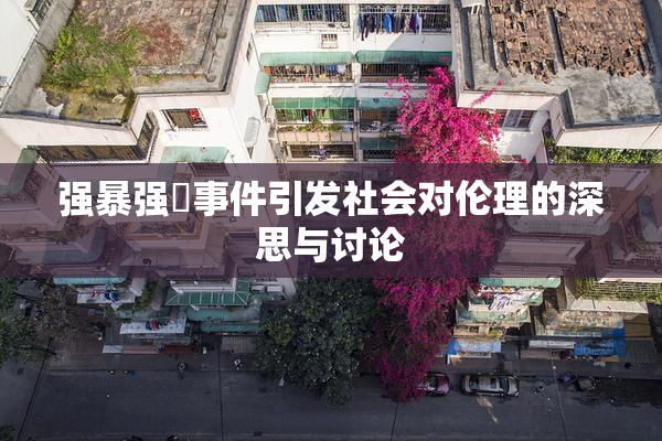 强暴强姦事件引发社会对伦理的深思与讨论