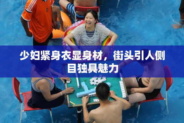 少妇紧身衣显身材，街头引人侧目独具魅力