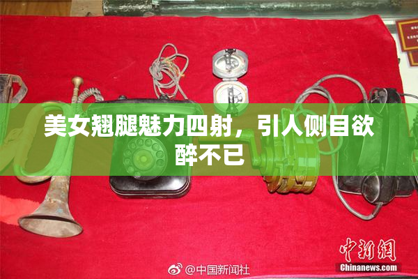 美女翘腿魅力四射，引人侧目欲醉不已